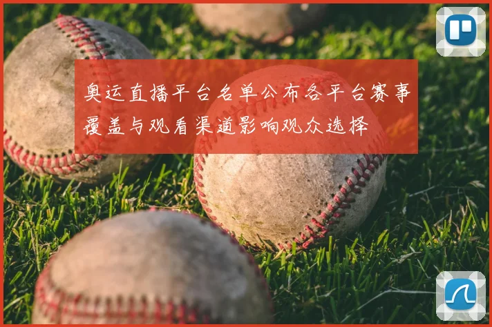 奥运直播平台名单公布各平台赛事覆盖与观看渠道影响观众选择