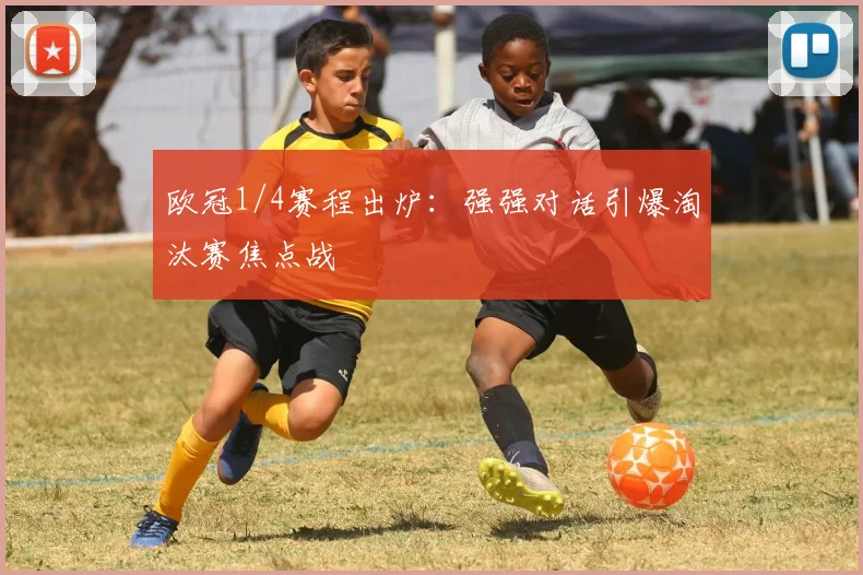 欧冠1/4赛程出炉：强强对话引爆淘汰赛焦点战