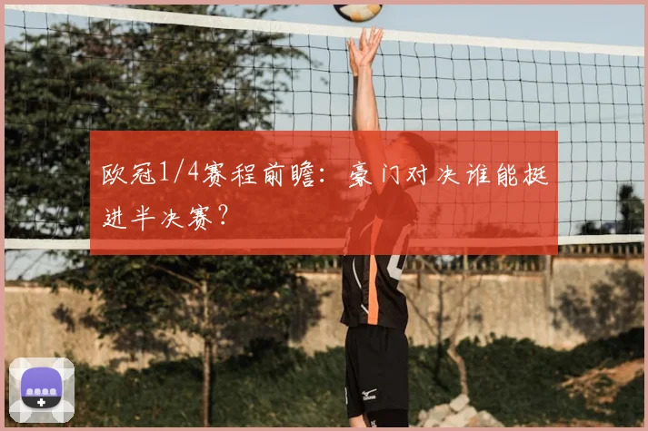 欧冠1/4赛程前瞻：豪门对决谁能挺进半决赛？