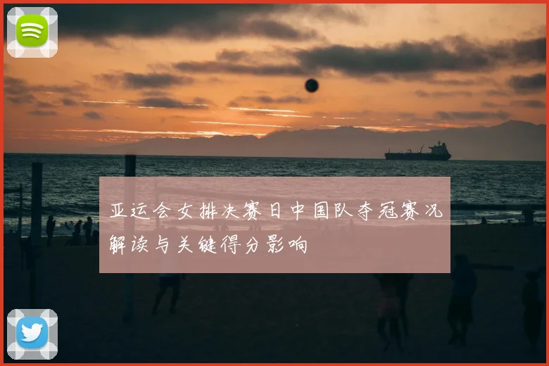 亚运会女排决赛日中国队夺冠赛况解读与关键得分影响
