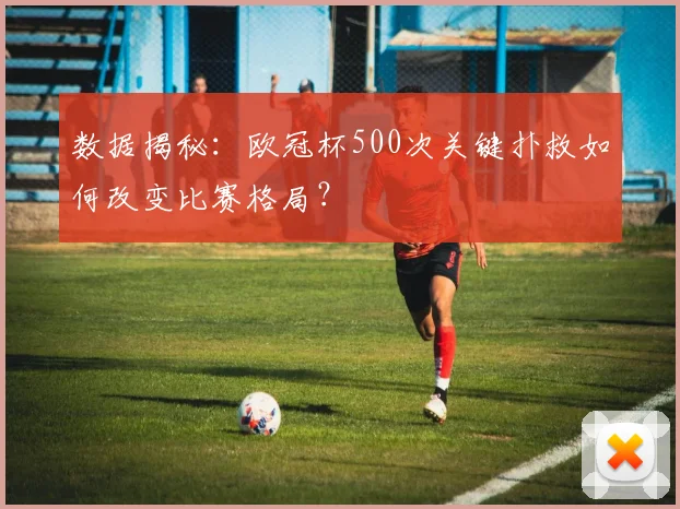 数据揭秘：欧冠杯500次关键扑救如何改变比赛格局？