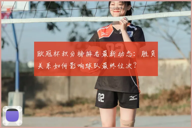 欧冠杯积分榜排名最新动态：胜负关系如何影响球队最终位次？