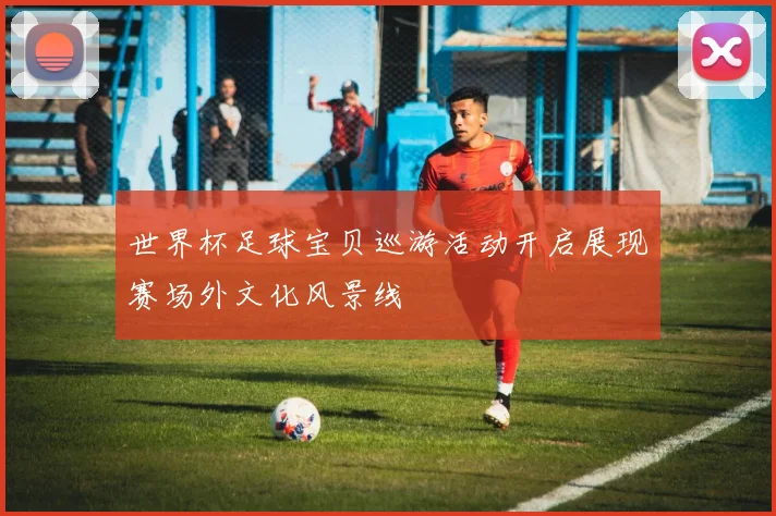 世界杯足球宝贝巡游活动开启展现赛场外文化风景线