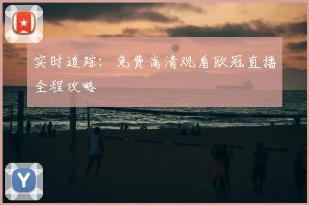 实时追踪：免费高清观看欧冠直播全程攻略