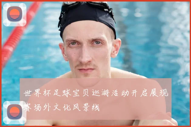 世界杯足球宝贝巡游活动开启展现赛场外文化风景线