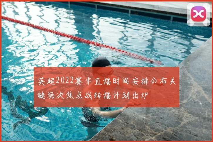 英超2022赛季直播时间安排公布关键场次焦点战转播计划出炉